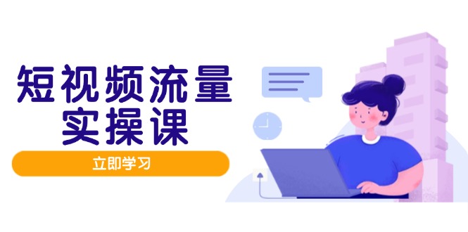 短视频流量实战班,人设打造内容优化,矩阵投放管控有序,助力流量变现路-烽云网