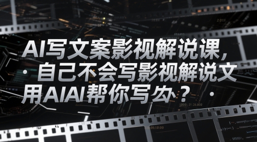 AI写文案影视解说课,自己不会写影视解说文案怎么办?用AI帮你写-烽云网