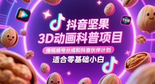 抖音坚果3D动画科普项目，撸视频号分成和抖音伙伴计划，适合零基础小白-烽云网