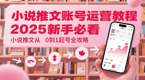 小说推文账号运营起号教程,2025新手必看,小说推文从0到1起号全攻略-烽云网