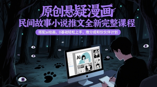 原创悬疑漫画民间故事小说推文全新完整课程, 搭配ai绘画,0基础轻松上手,撸分成和伙伴计划-烽云网